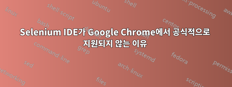 Selenium IDE가 Google Chrome에서 공식적으로 지원되지 않는 이유