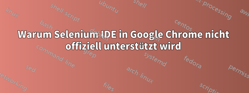 Warum Selenium IDE in Google Chrome nicht offiziell unterstützt wird