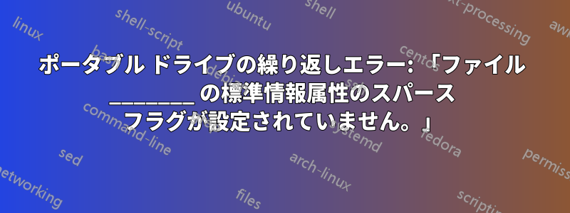 ポータブル ドライブの繰り返しエラー: 「ファイル _______ の標準情報属性のスパース フラグが設定されていません。」