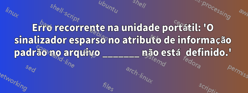 Erro recorrente na unidade portátil: 'O sinalizador esparso no atributo de informação padrão no arquivo _______ não está definido.'