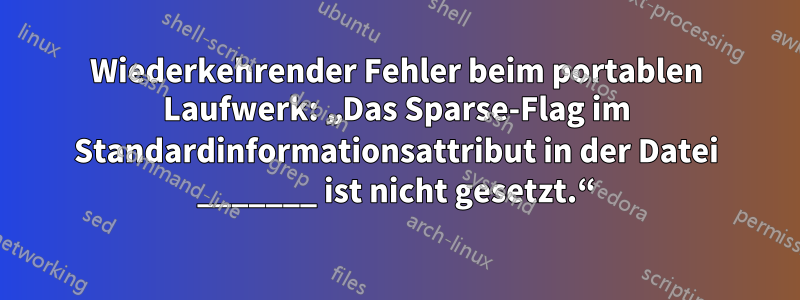 Wiederkehrender Fehler beim portablen Laufwerk: „Das Sparse-Flag im Standardinformationsattribut in der Datei _______ ist nicht gesetzt.“