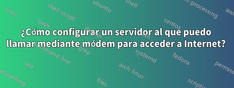 ¿Cómo configurar un servidor al que puedo llamar mediante módem para acceder a Internet?