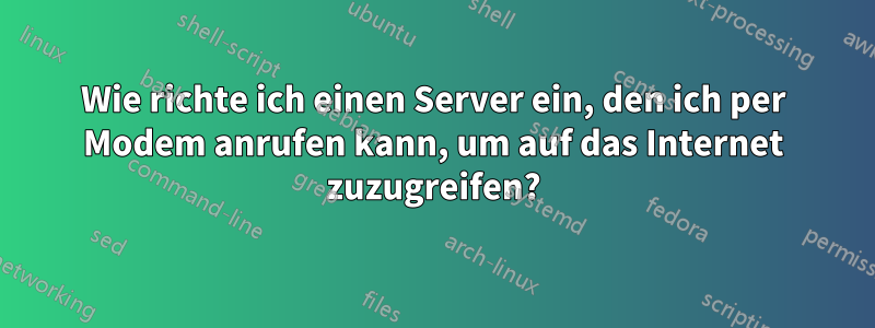 Wie richte ich einen Server ein, den ich per Modem anrufen kann, um auf das Internet zuzugreifen?