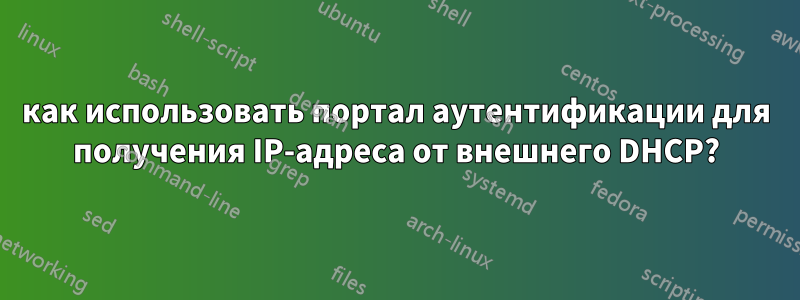 как использовать портал аутентификации для получения IP-адреса от внешнего DHCP?