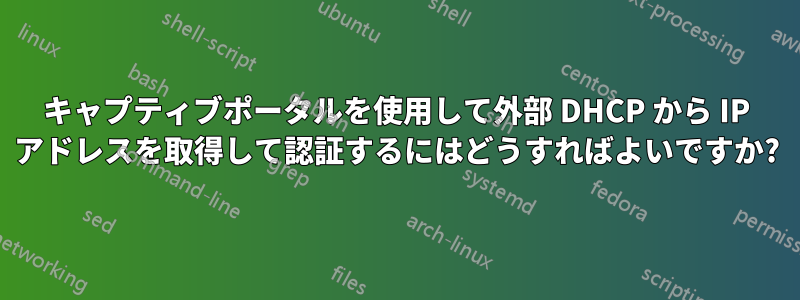 キャプティブポータルを使用して外部 DHCP から IP アドレスを取得して認証するにはどうすればよいですか?