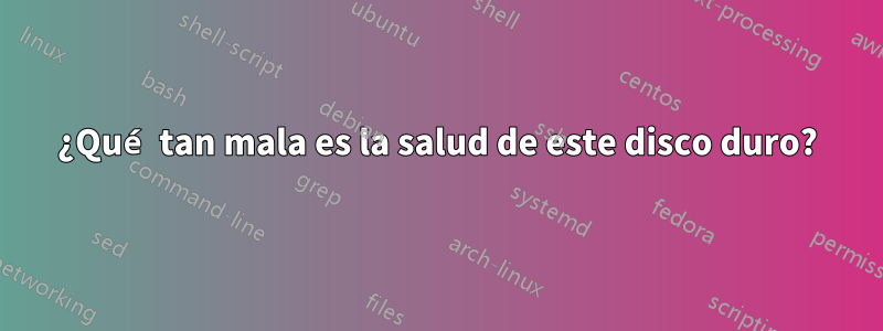 ¿Qué tan mala es la salud de este disco duro?