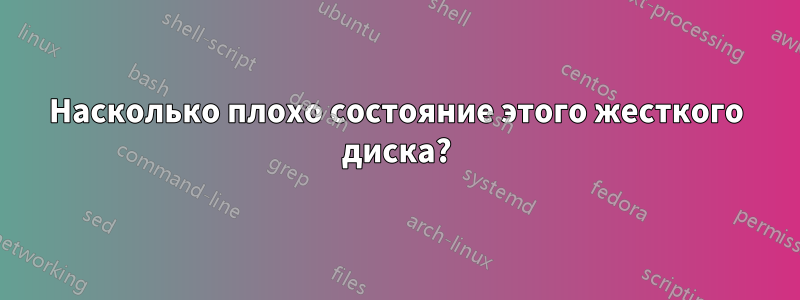 Насколько плохо состояние этого жесткого диска?