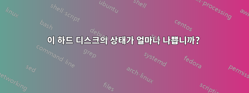 이 하드 디스크의 상태가 얼마나 나쁩니까?