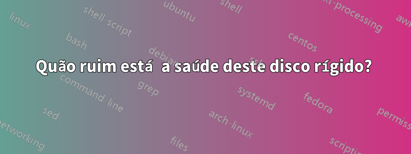 Quão ruim está a saúde deste disco rígido?