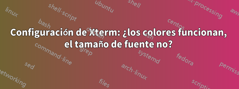 Configuración de Xterm: ¿los colores funcionan, el tamaño de fuente no?