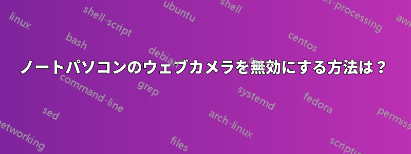 ノートパソコンのウェブカメラを無効にする方法は？