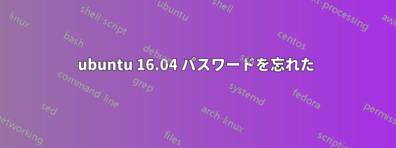 ubuntu 16.04 パスワードを忘れた