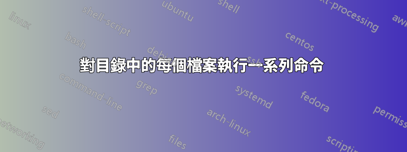 對目錄中的每個檔案執行一系列命令