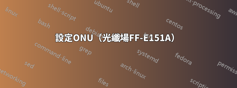 設定ONU（光纖場FF-E151A）