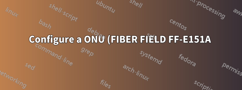 Configure a ONU (FIBER FIELD FF-E151A)