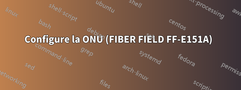 Configure la ONU (FIBER FIELD FF-E151A) 