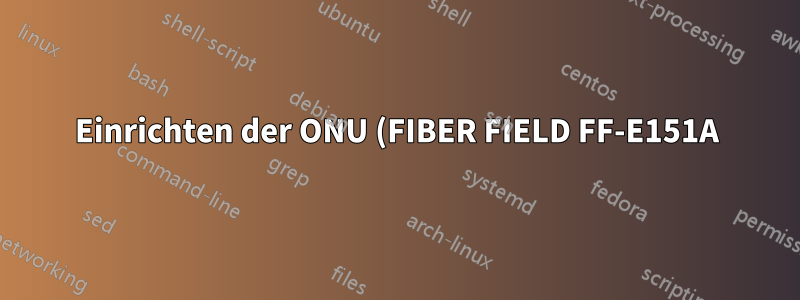 Einrichten der ONU (FIBER FIELD FF-E151A)