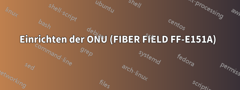 Einrichten der ONU (FIBER FIELD FF-E151A) 