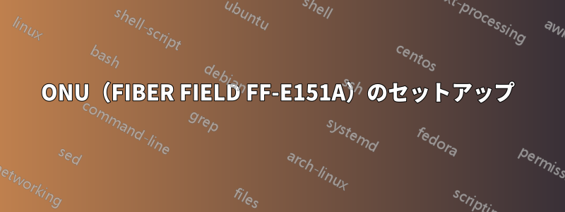 ONU（FIBER FIELD FF-E151A）のセットアップ 