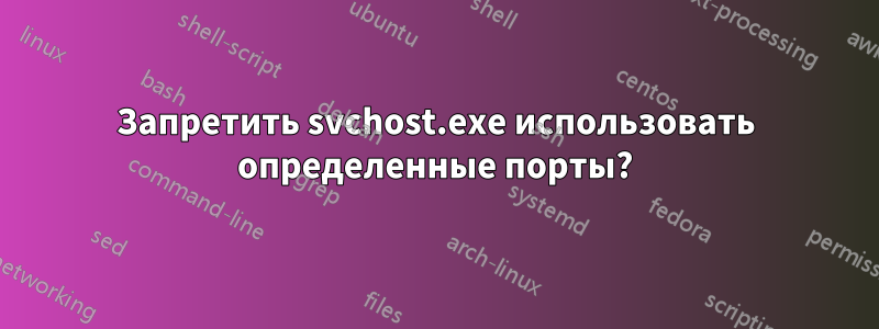 Запретить svchost.exe использовать определенные порты?