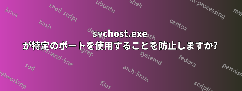 svchost.exe が特定のポートを使用することを防止しますか?