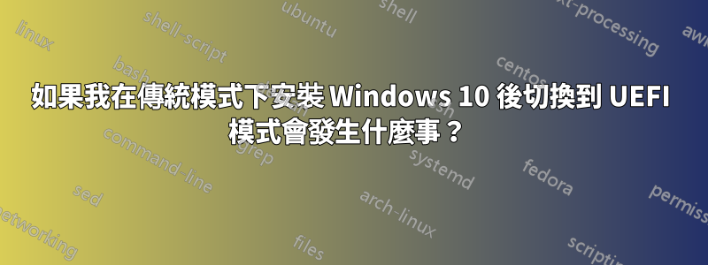 如果我在傳統模式下安裝 Windows 10 後切換到 UEFI 模式會發生什麼事？ 