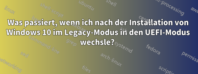 Was passiert, wenn ich nach der Installation von Windows 10 im Legacy-Modus in den UEFI-Modus wechsle? 