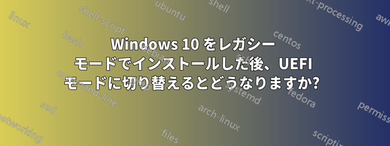 Windows 10 をレガシー モードでインストールした後、UEFI モードに切り替えるとどうなりますか? 