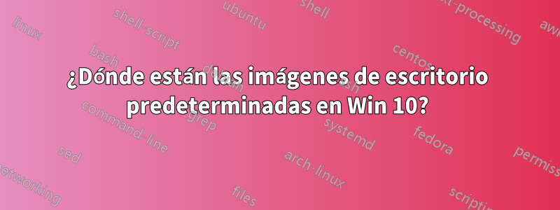 ¿Dónde están las imágenes de escritorio predeterminadas en Win 10?