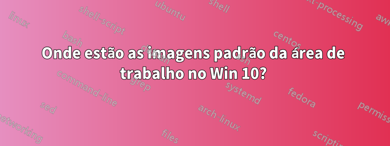 Onde estão as imagens padrão da área de trabalho no Win 10?