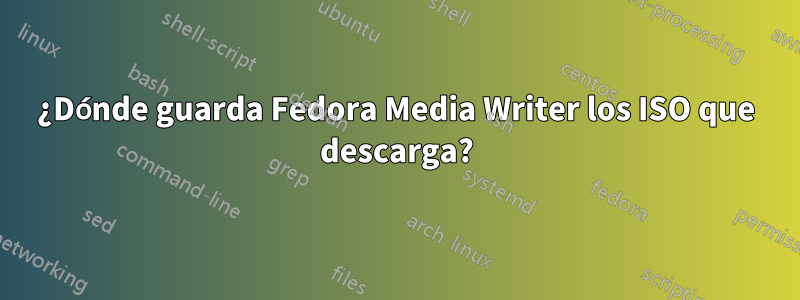 ¿Dónde guarda Fedora Media Writer los ISO que descarga?