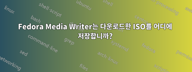 Fedora Media Writer는 다운로드한 ISO를 어디에 저장합니까?