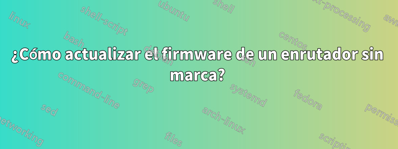 ¿Cómo actualizar el firmware de un enrutador sin marca?