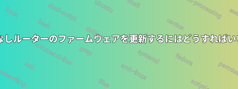 ブランドなしルーターのファームウェアを更新するにはどうすればいいですか?