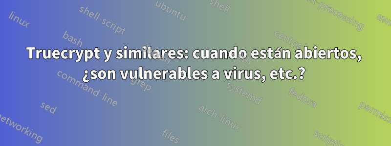 Truecrypt y similares: cuando están abiertos, ¿son vulnerables a virus, etc.?