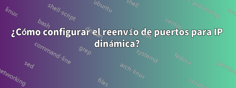 ¿Cómo configurar el reenvío de puertos para IP dinámica?