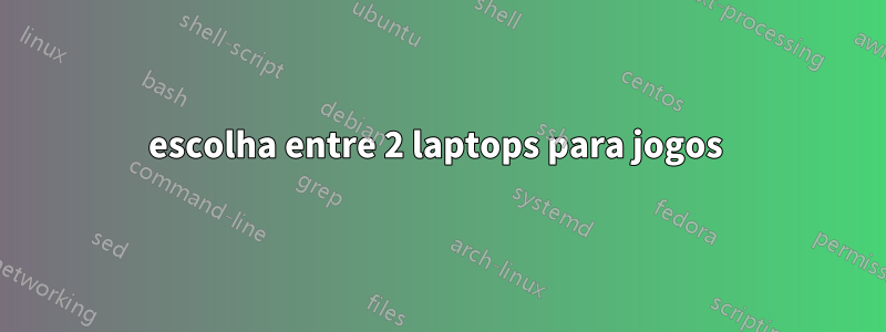 escolha entre 2 laptops para jogos 