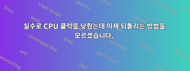 실수로 CPU 클럭을 낮췄는데 이제 되돌리는 방법을 모르겠습니다.