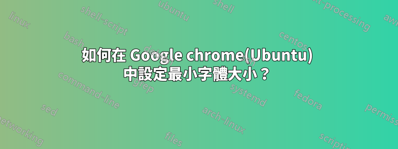 如何在 Google chrome(Ubuntu) 中設定最小字體大小？