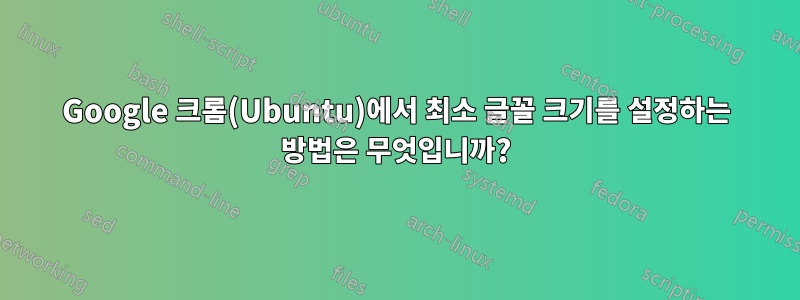 Google 크롬(Ubuntu)에서 최소 글꼴 크기를 설정하는 방법은 무엇입니까?