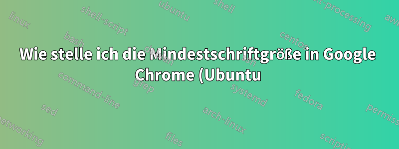 Wie stelle ich die Mindestschriftgröße in Google Chrome (Ubuntu) ein?