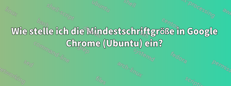 Wie stelle ich die Mindestschriftgröße in Google Chrome (Ubuntu) ein?