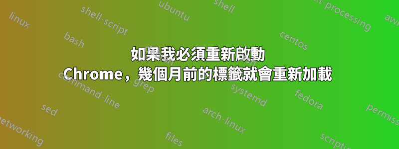 如果我必須重新啟動 Chrome，幾個月前的標籤就會重新加載