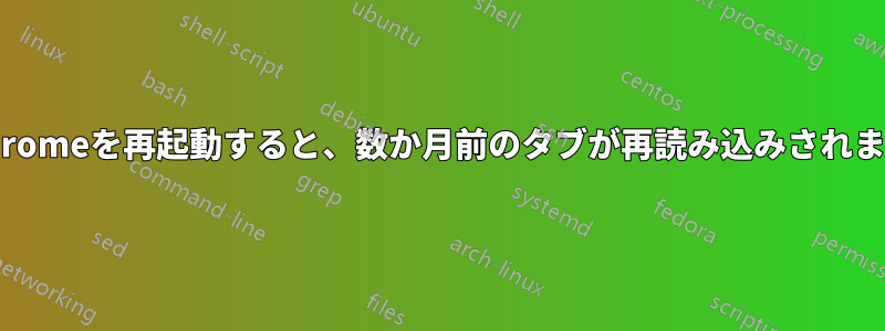 Chromeを再起動すると、数か月前のタブが再読み込みされます