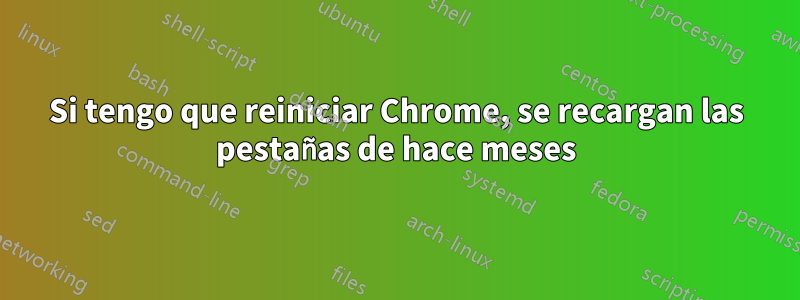 Si tengo que reiniciar Chrome, se recargan las pestañas de hace meses