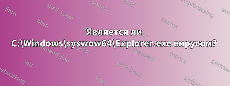 Является ли C:\Windows\syswow64\Explorer.exe вирусом?