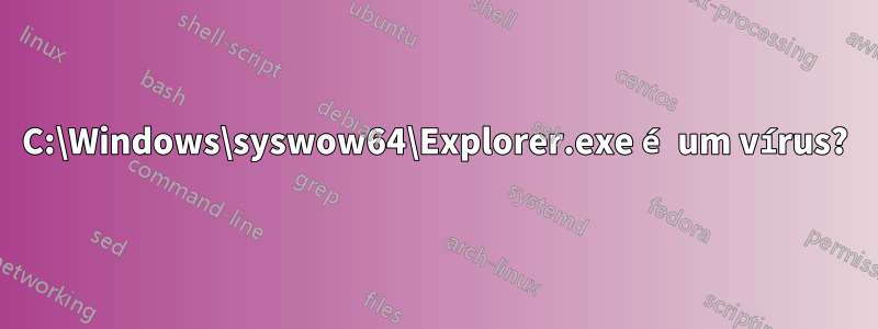 C:\Windows\syswow64\Explorer.exe é um vírus?