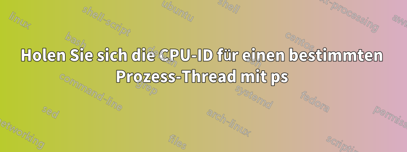 Holen Sie sich die CPU-ID für einen bestimmten Prozess-Thread mit ps