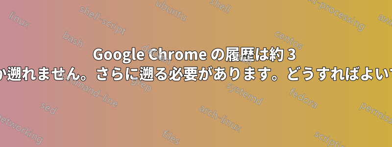 Google Chrome の履歴は約 3 週間しか遡れません。さらに遡る必要があります。どうすればよいですか?