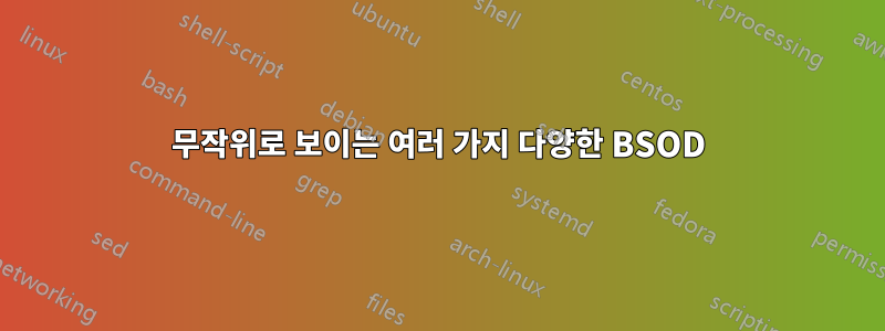 무작위로 보이는 여러 가지 다양한 BSOD